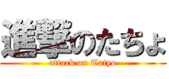 進撃のたちょ (attack on Tatyo)