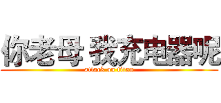 你老母 我充电器呢 (attack on titan)