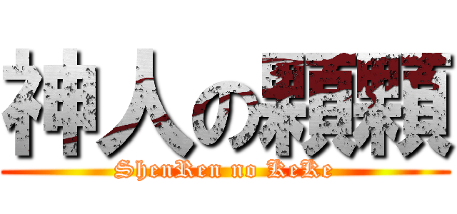 神人の顆顆 (ShenRen no KeKe)