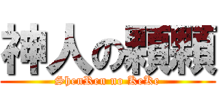 神人の顆顆 (ShenRen no KeKe)