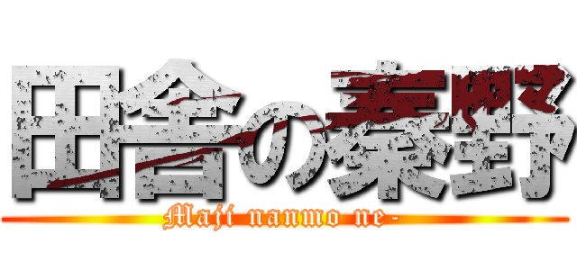 田舎の秦野 (Maji nanmo ne-)