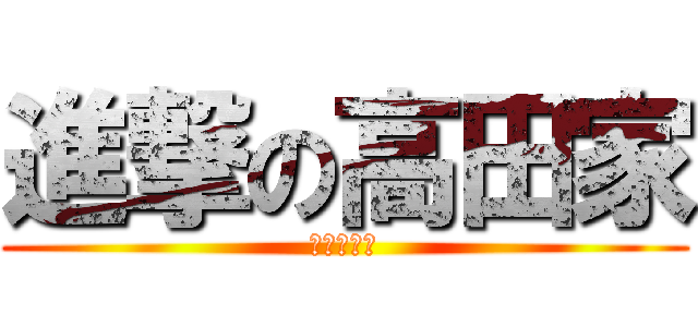 進撃の高田家 (稔よ死ねる)