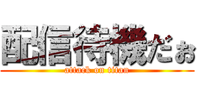 配信待機だぉ (attack on titan)