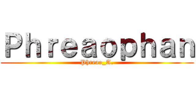 Ｐｈｒｅａｏｐｈａｎ (Phreao_A.)