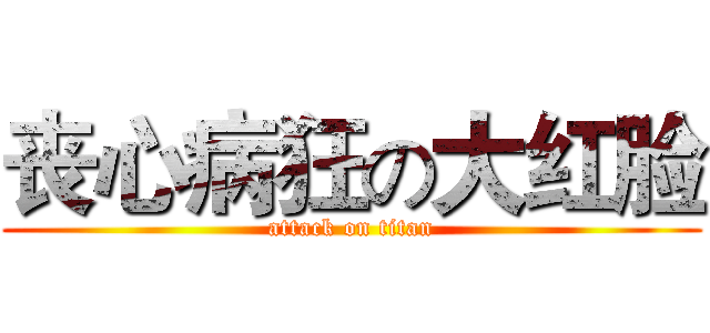 丧心病狂の大红脸 (attack on titan)