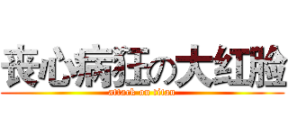 丧心病狂の大红脸 (attack on titan)