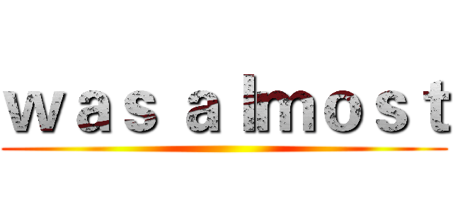 ｗａｓ ａｌｍｏｓｔ ()