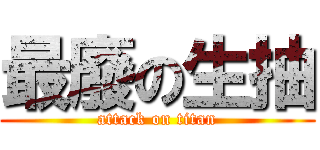 最廢の生抽 (attack on titan)