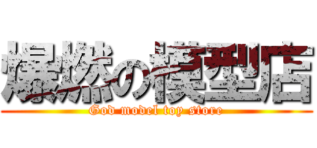 爆燃の模型店 (God model toy store)