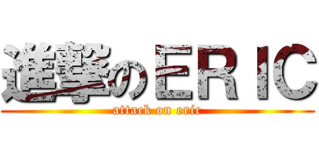 進撃のＥＲＩＣ (attack on eric)
