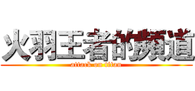 火羽王者的頻道 (attack on titan)