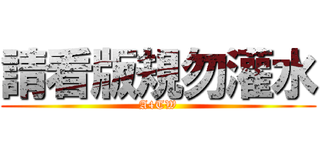 請看版規勿灌水 (A4TW)