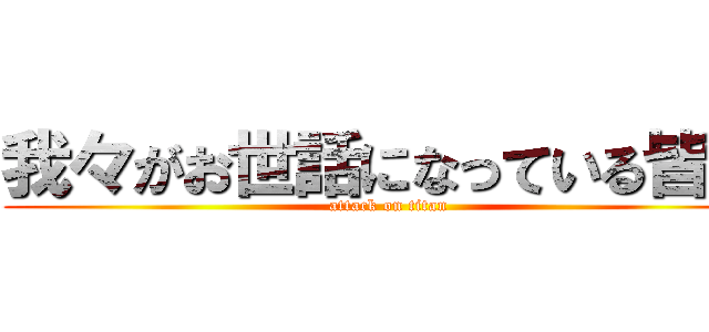 我々がお世話になっている皆様 (attack on titan)