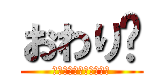 おわり〜 (ありがとうございました)