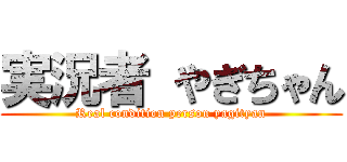 実況者 やぎちゃん (Real condition person yagityan)