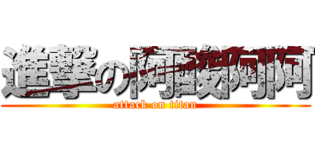 進撃の阿酸阿阿 (attack on titan)