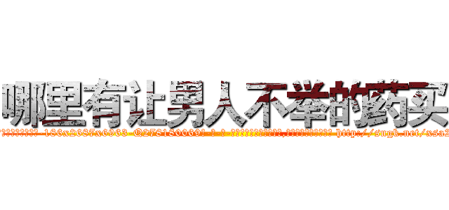 哪里有让男人不举的药买 (哪里有让男人不举的药买【电-186x2687x6963-Q278180069元-吉-药-业】我们做的是长期生意,靠的是老客户长期支持 http://sngk.net/xsa2oF
)