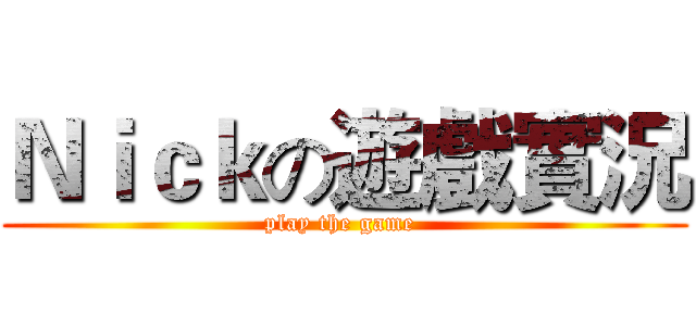 Ｎｉｃｋの遊戲實況 (play the game )