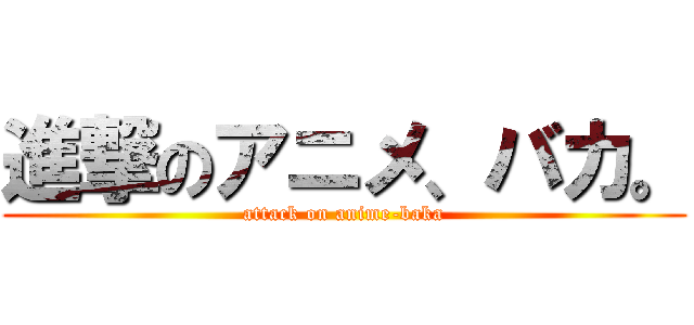 進撃のアニメ、バカ。 (attack on anime-baka)