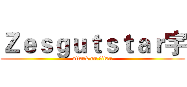 Ｚｅｓｇｕｔｓｔａｒ宇 (attack on titan)