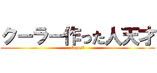 クーラー作った人天才 (suzusi)