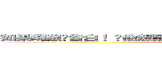 如果琦跟你告白！ 說他想跟ｙｏｕ交往看看ｙｏｕ會怎樣？？？ (進擊の乖寶寶)