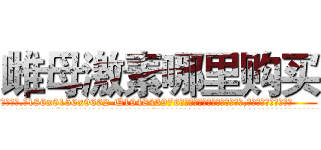 雌母激素哪里购买 (雌母激素哪里购买【电.话186x0156x9662-Q194843976林氏药业】我们做的是长期生意,靠的是老客户长期支持
参考消息网2月20日报道 韩媒称，“剩女多、离婚率高的城市，房价一定会上涨。”这是中国经济学家金岩石2016年12月参加在上海举行的房地产相关论坛时说的话。
)