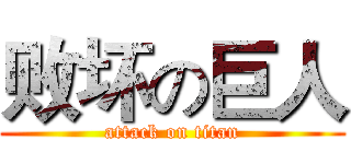 败坏の巨人 (attack on titan)