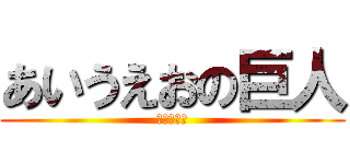 あいうえおの巨人 (あいうえお)