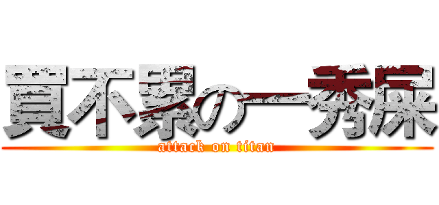 買不累の一秀屎 (attack on titan)