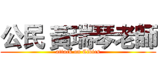 公民 黃瑞琴老師 (attack on Civics)