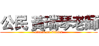 公民 黃瑞琴老師 (attack on Civics)