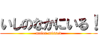 いしのなかにいる！ (malor missed)