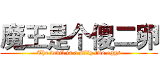 魔王是个傻二卵 (The devil is a silly two eggs)