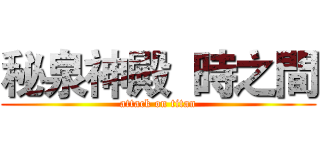 秘泉神殿  時之間 (attack on titan)