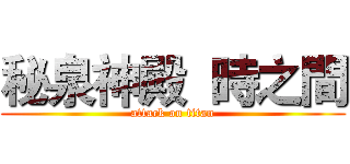 秘泉神殿  時之間 (attack on titan)
