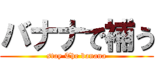 バナナで補う (stay The banana)