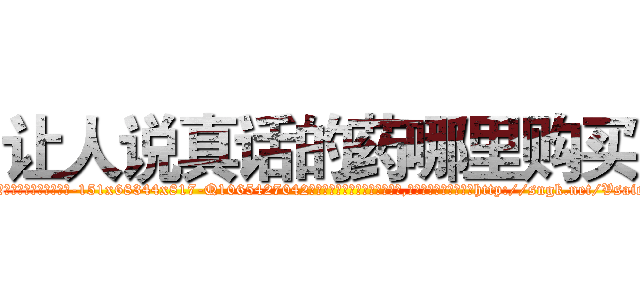 让人说真话的药哪里购买 (让人说真话的药哪里购买【电-151x68344x817-Q1065427042元吉药业】我们做的是长期生意,靠的是老客户长期支持http://sngk.net/Vsaicc

参考消息网我们做的是长期生意,靠的是老客户长期支持也许我们早该意识到，就连鲍勃·霍斯金斯（金球奖戏剧类电影男主角 
)