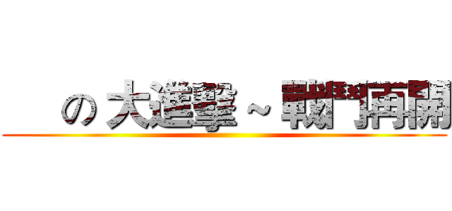      の 大進擊 ~ 戰鬥再開 ()