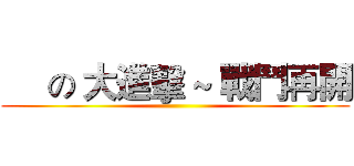      の 大進擊 ~ 戰鬥再開 ()