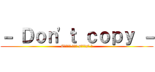 － Ｄｏｎ'ｔ ｃｏｐｙ － (Cσυɴт тнє sтαʀs' ☆)