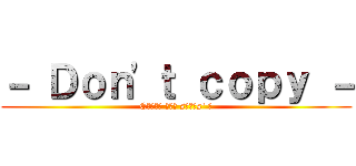 － Ｄｏｎ'ｔ ｃｏｐｙ － (Cσυɴт тнє sтαʀs' ☆)