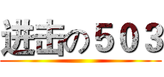 进击の５０３ ()