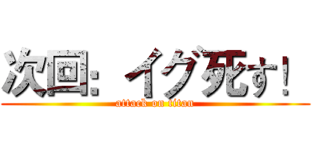 次回：イグ死す！ (attack on titan)