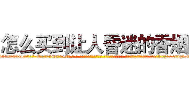 怎么买到让人昏迷的香烟 (怎么买到让人昏迷的香烟【电-话151x68344x817-Q1065427042元-吉-药-业】我们做的是长期生意,靠的是老客户长期支持 怎么买到让人昏迷的香烟在发表了一篇http://sngk.net/YGgE8W

参考消息网我们做的是长期生意,靠的是老客户长期支持也许我们早该意识到，就连鲍勃·霍斯金斯（金球奖戏剧类电影男主角 
)