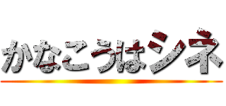 かなこうはシネ ()