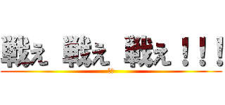 戦え 戦え 戦え！！！ (まネ)