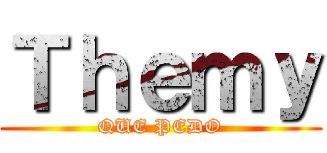 Ｔｈｅｍｙ (QUE PEDO)