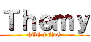 Ｔｈｅｍｙ (QUE PEDO)