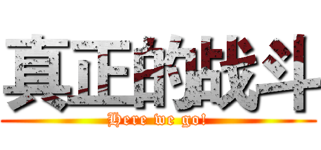 真正的战斗 (Here we go!)